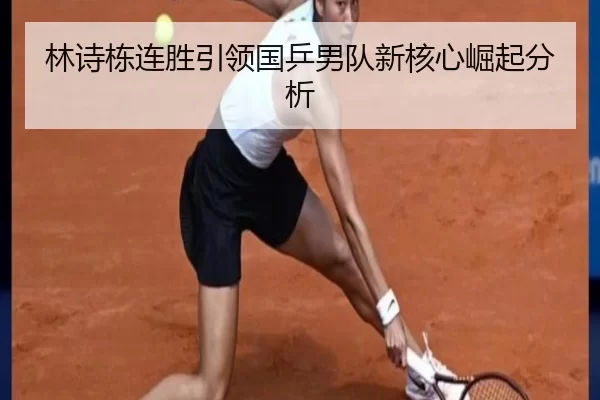 林诗栋连胜引领国乒男队新核心崛起分析